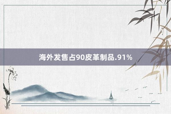 海外发售占90皮革制品.91%