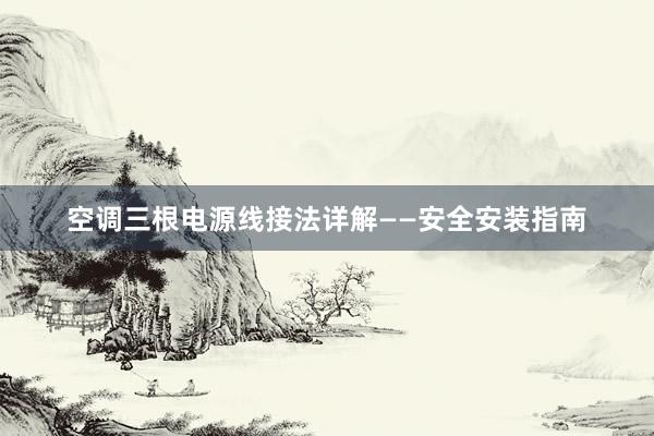 空调三根电源线接法详解——安全安装指南