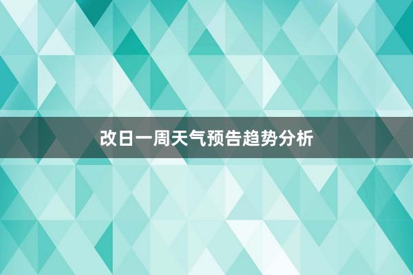 改日一周天气预告趋势分析